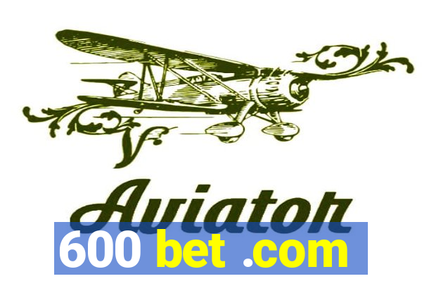 600 bet .com